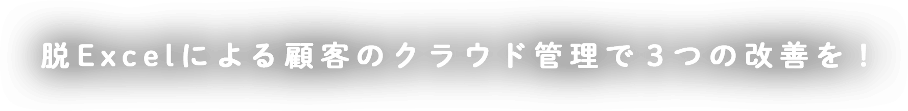 脱Excelによる顧客のクラウド管理で３つの改善を！